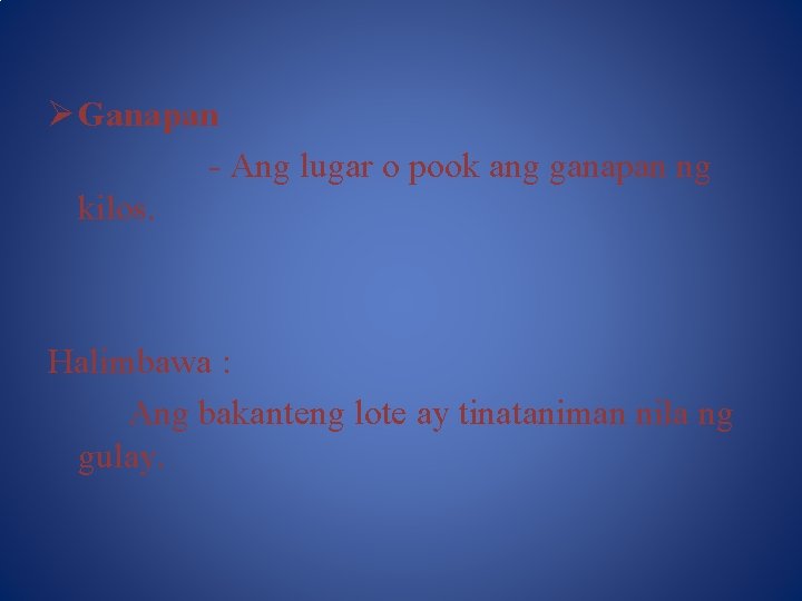 Ø Ganapan - Ang lugar o pook ang ganapan ng kilos. Halimbawa : Ang