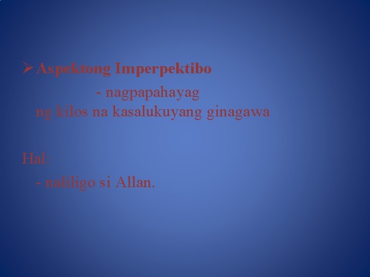 Ø Aspektong Imperpektibo - nagpapahayag ng kilos na kasalukuyang ginagawa Hal: - naliligo si