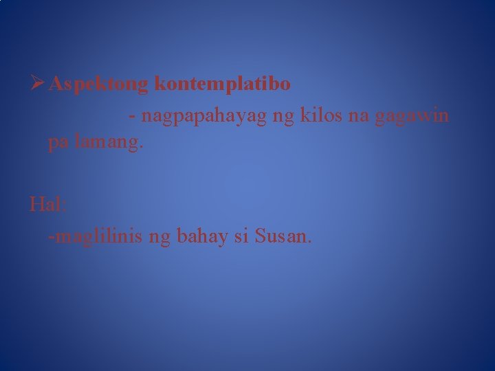 Ø Aspektong kontemplatibo - nagpapahayag ng kilos na gagawin pa lamang. Hal: -maglilinis ng