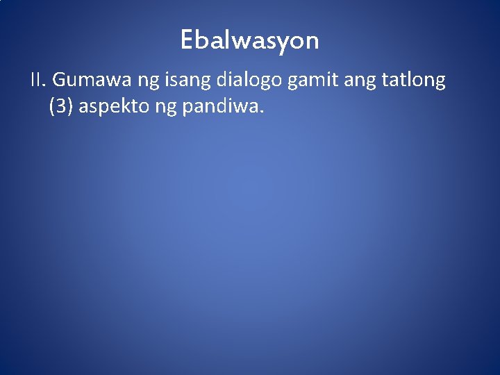 Ebalwasyon II. Gumawa ng isang dialogo gamit ang tatlong (3) aspekto ng pandiwa. 