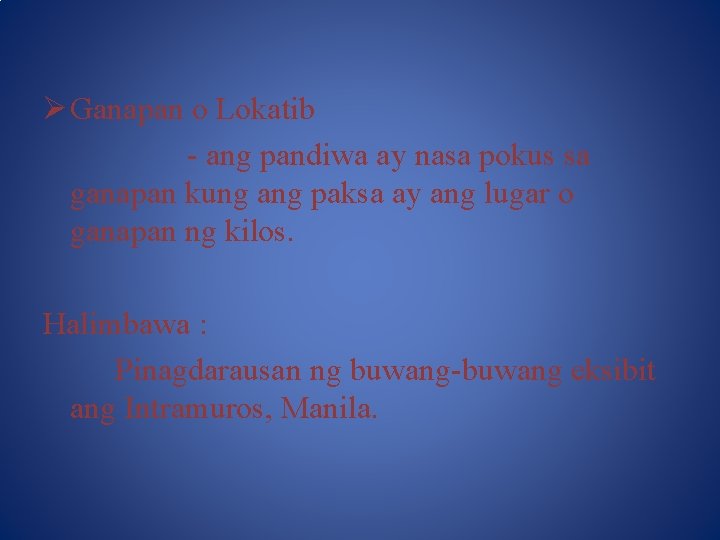 Ø Ganapan o Lokatib - ang pandiwa ay nasa pokus sa ganapan kung ang