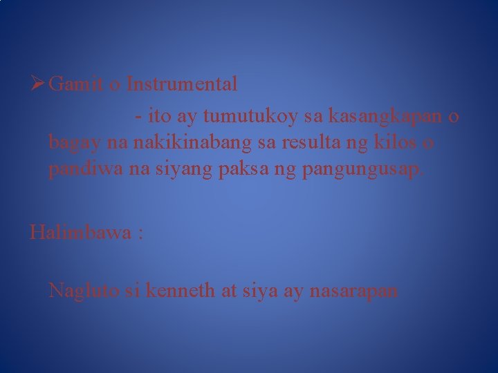 Ø Gamit o Instrumental - ito ay tumutukoy sa kasangkapan o bagay na nakikinabang