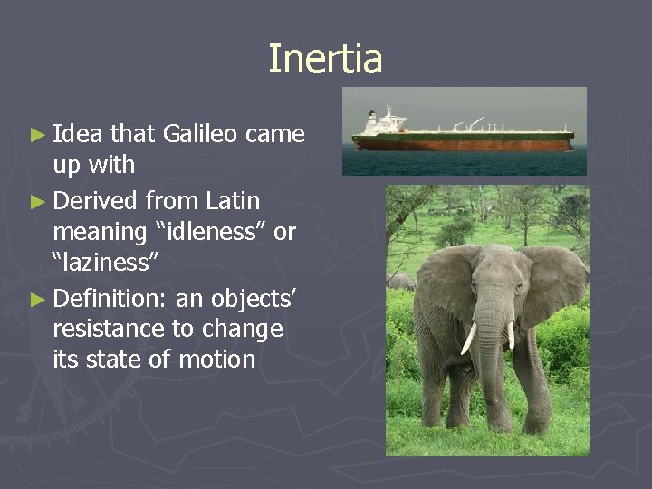 Inertia ► Idea that Galileo came up with ► Derived from Latin meaning “idleness”