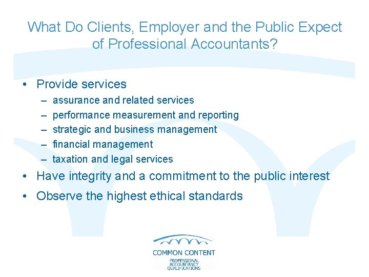 What Do Clients, Employer and the Public Expect of Professional Accountants? • Provide services