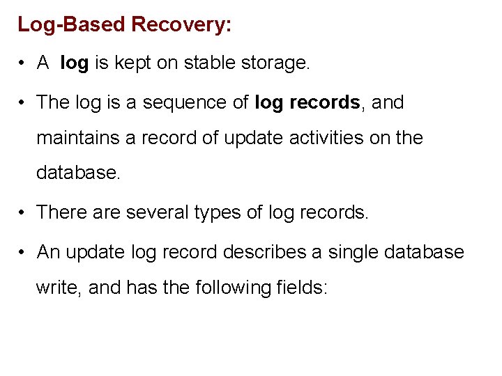 Log-Based Recovery: • A log is kept on stable storage. • The log is