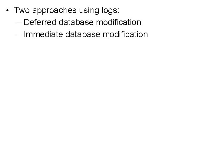  • Two approaches using logs: – Deferred database modification – Immediate database modification
