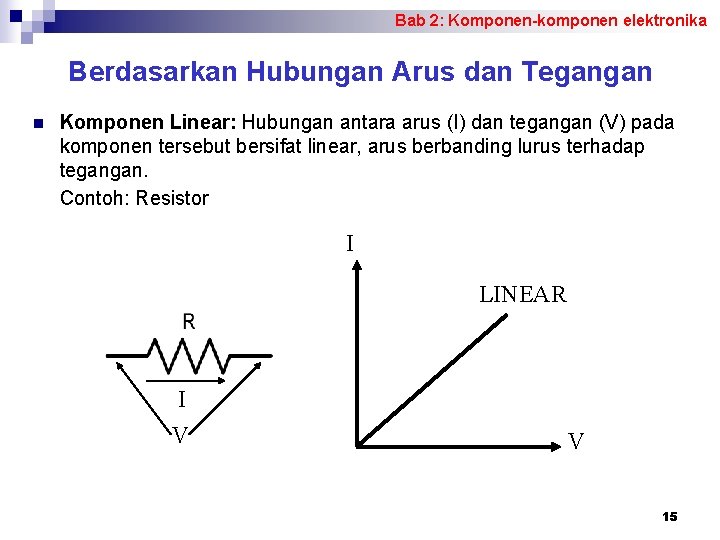 Bab 2: Komponen-komponen elektronika Berdasarkan Hubungan Arus dan Tegangan n Komponen Linear: Hubungan antara