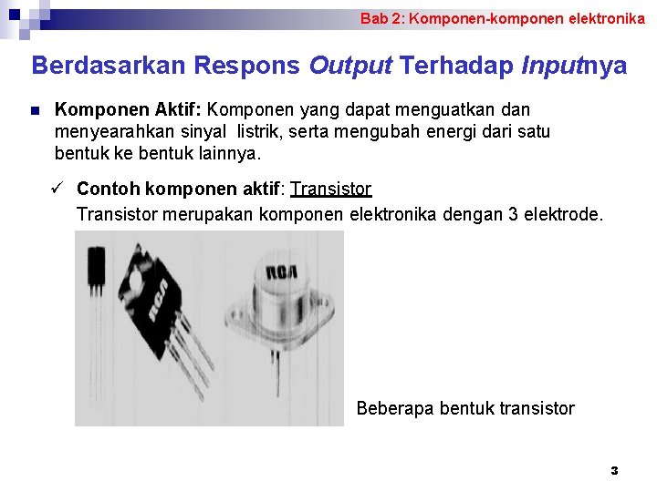 Bab 2: Komponen-komponen elektronika Berdasarkan Respons Output Terhadap Inputnya n Komponen Aktif: Komponen yang