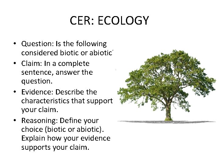 CER: ECOLOGY • Question: Is the following considered biotic or abiotic? • Claim: In