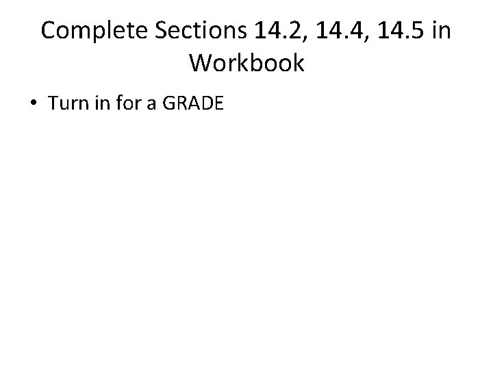 Complete Sections 14. 2, 14. 4, 14. 5 in Workbook • Turn in for