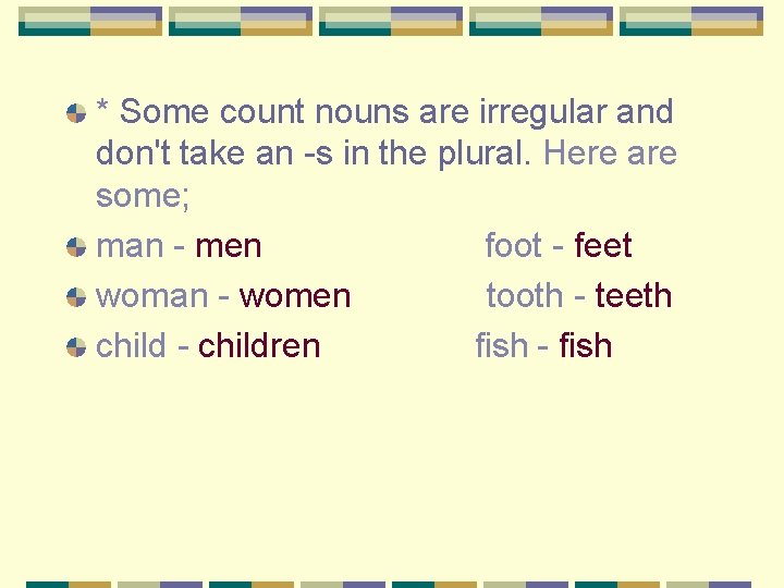 * Some count nouns are irregular and don't take an -s in the plural.