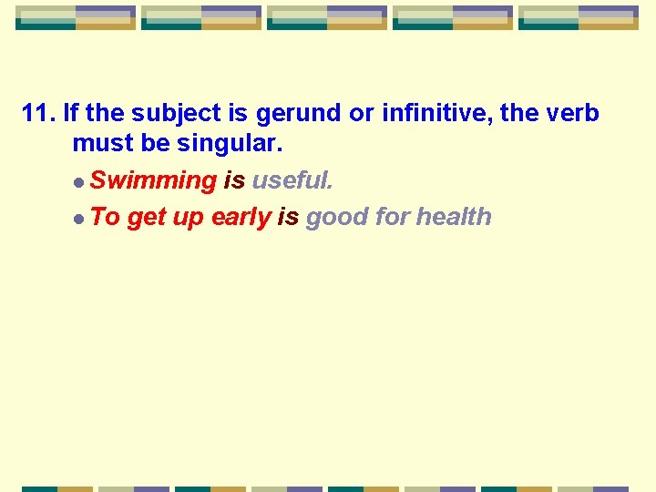 11. If the subject is gerund or infinitive, the verb must be singular. l