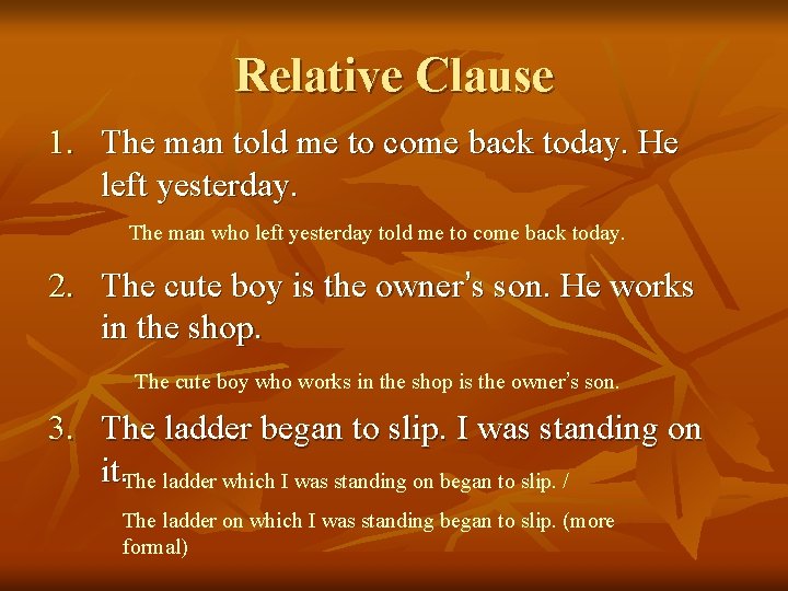 Relative Clause 1. The man told me to come back today. He left yesterday.