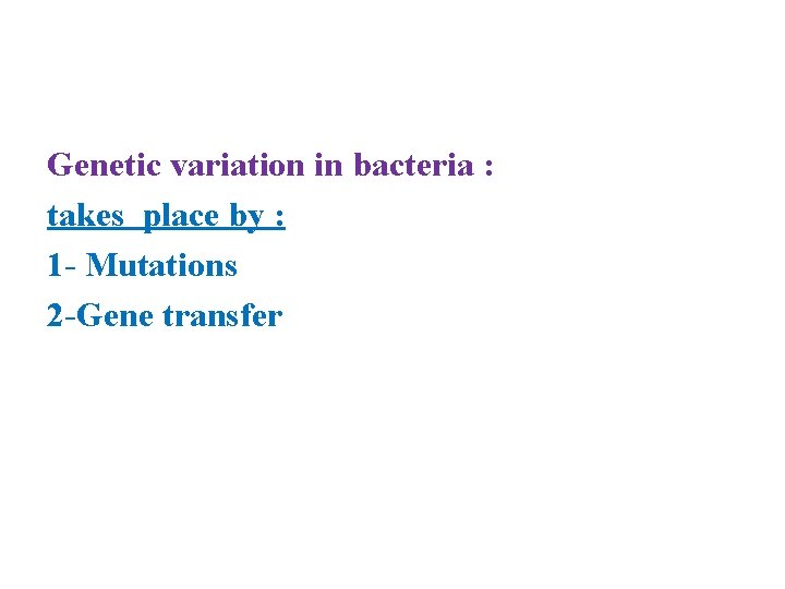 Genetic variation in bacteria : takes place by : 1 - Mutations 2 -Gene