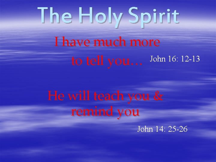 The Holy Spirit I have much more to tell you… John 16: 12 -13