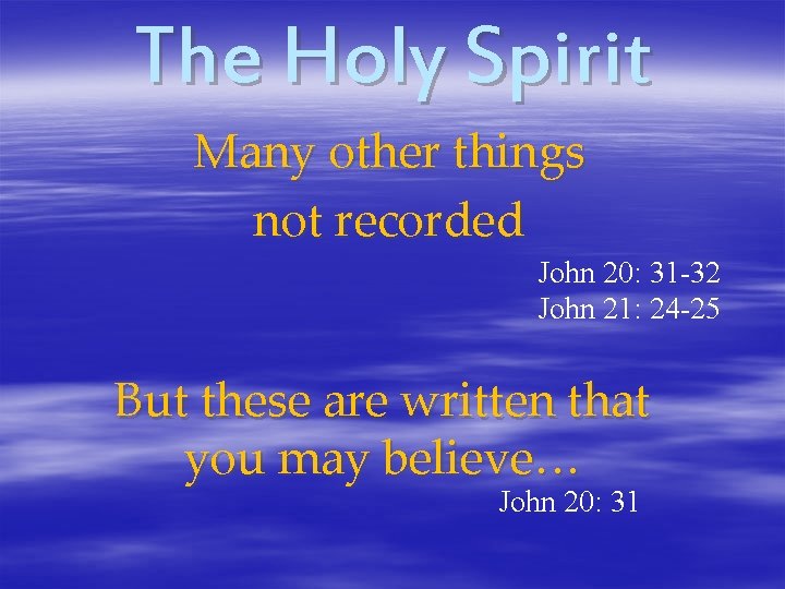 The Holy Spirit Many other things not recorded John 20: 31 -32 John 21: