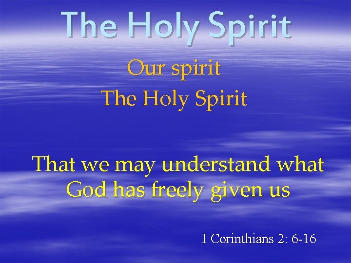 The Holy Spirit Our spirit The Holy Spirit That we may understand what God