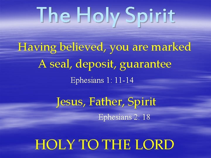 The Holy Spirit Having believed, you are marked A seal, deposit, guarantee Ephesians 1: