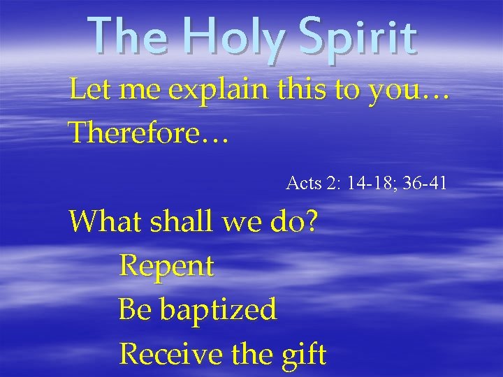 The Holy Spirit Let me explain this to you… Therefore… Acts 2: 14 -18;