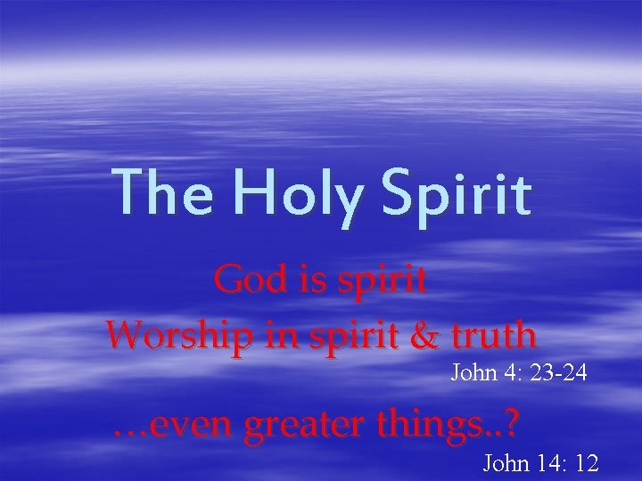 The Holy Spirit God is spirit Worship in spirit & truth John 4: 23