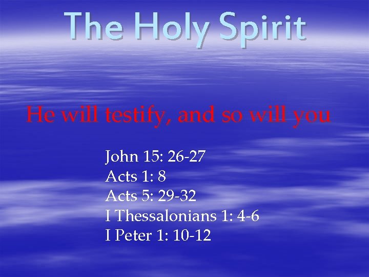 The Holy Spirit He will testify, and so will you John 15: 26 -27