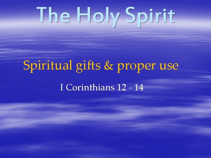 The Holy Spiritual gifts & proper use I Corinthians 12 - 14 