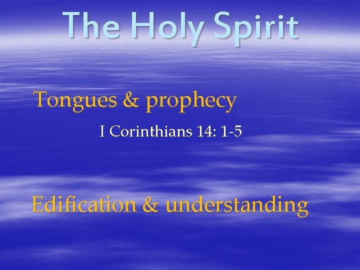 The Holy Spirit Tongues & prophecy I Corinthians 14: 1 -5 Edification & understanding