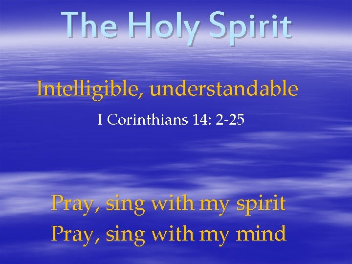 The Holy Spirit Intelligible, understandable I Corinthians 14: 2 -25 Pray, sing with my