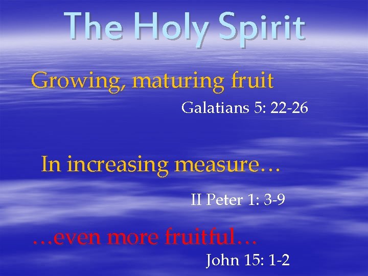 The Holy Spirit Growing, maturing fruit Galatians 5: 22 -26 In increasing measure… II