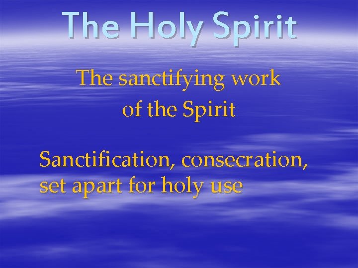 The Holy Spirit The sanctifying work of the Spirit Sanctification, consecration, set apart for