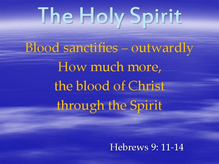 The Holy Spirit Blood sanctifies – outwardly How much more, the blood of Christ