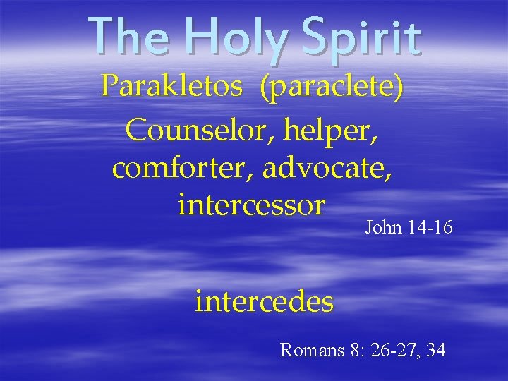 The Holy Spirit Parakletos (paraclete) Counselor, helper, comforter, advocate, intercessor John 14 -16 intercedes