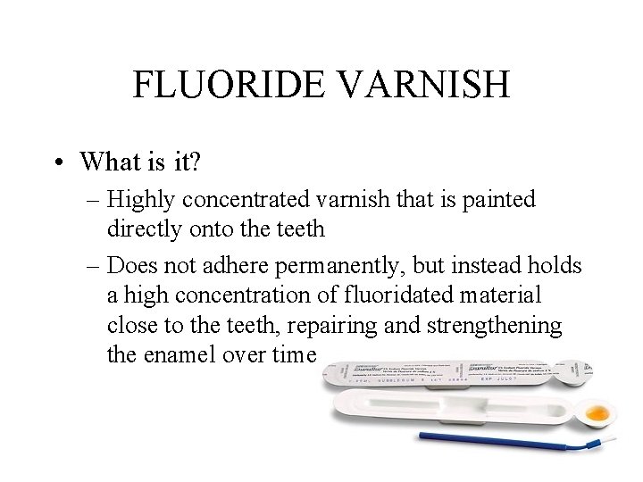 FLUORIDE VARNISH • What is it? – Highly concentrated varnish that is painted directly