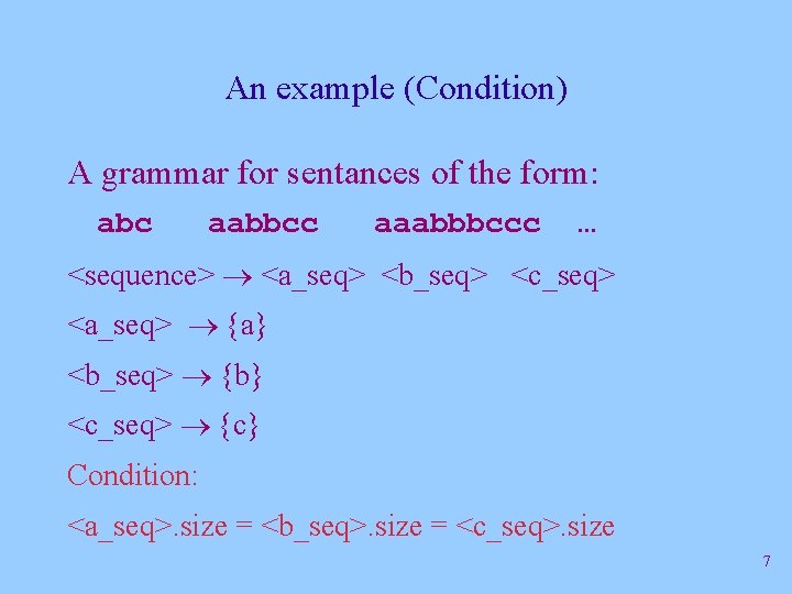 An example (Condition) A grammar for sentances of the form: abc aabbcc aaabbbccc …