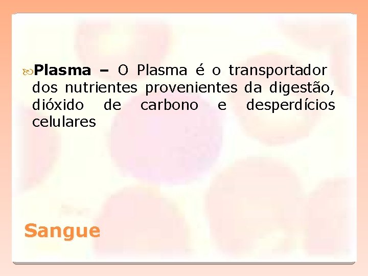  Plasma – O Plasma é o transportador dos nutrientes provenientes da digestão, dióxido