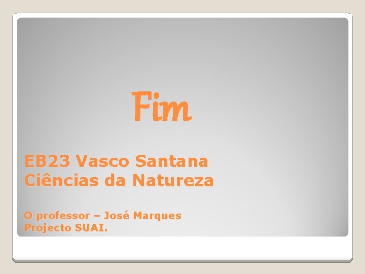 Fim EB 23 Vasco Santana Ciências da Natureza O professor – José Marques Projecto