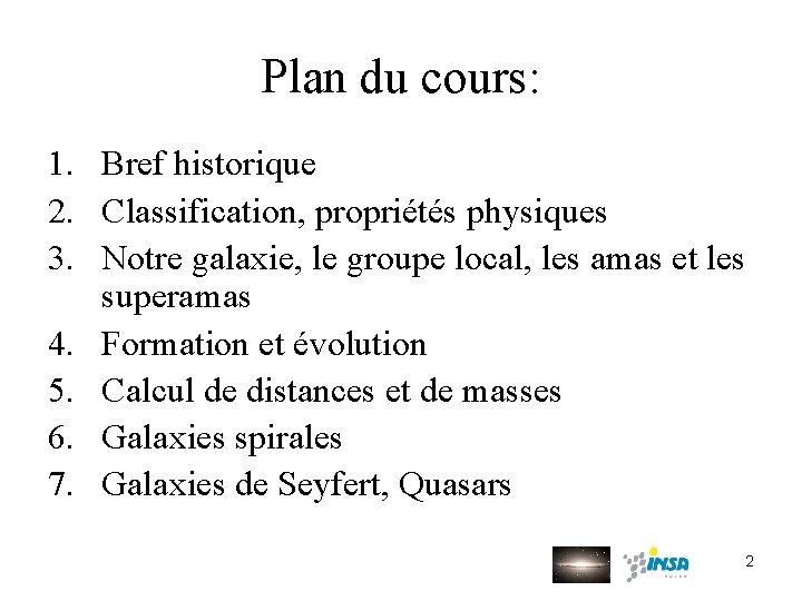 Plan du cours: 1. Bref historique 2. Classification, propriétés physiques 3. Notre galaxie, le