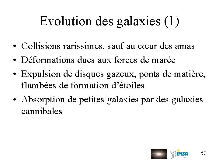 Evolution des galaxies (1) • Collisions rarissimes, sauf au cœur des amas • Déformations
