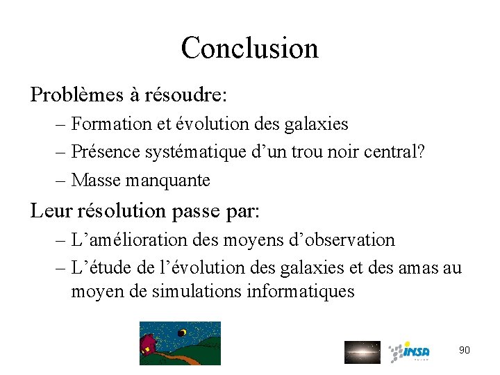 Conclusion Problèmes à résoudre: – Formation et évolution des galaxies – Présence systématique d’un