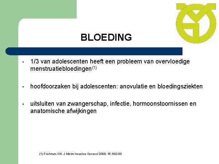 BLOEDING • 1/3 van adolescenten heeft een probleem van overvloedige menstruatiebloedingen(1) • hoofdoorzaken bij