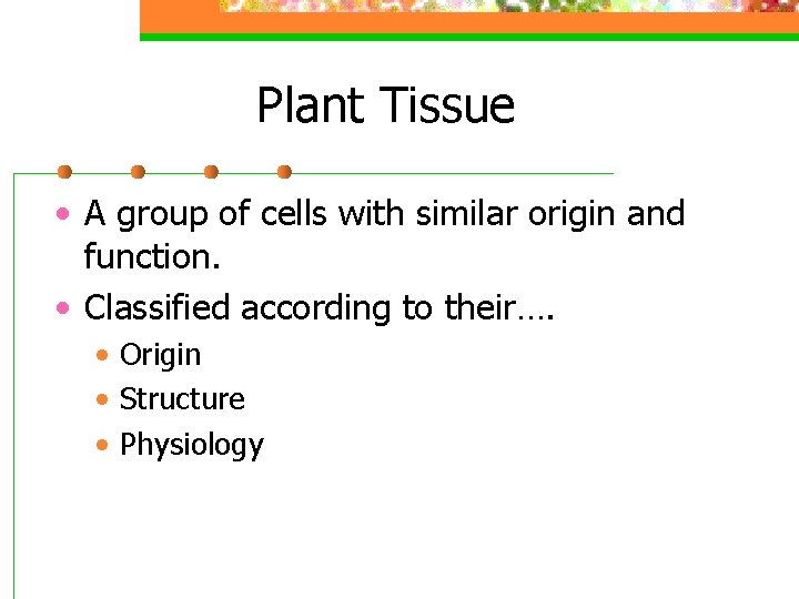 Plant Tissue • A group of cells with similar origin and function. • Classified