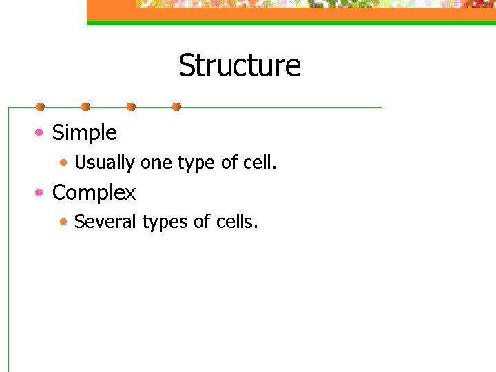 Structure • Simple • Usually one type of cell. • Complex • Several types