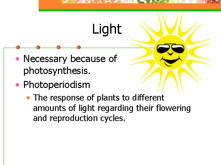 Light • Necessary because of photosynthesis. • Photoperiodism • The response of plants to