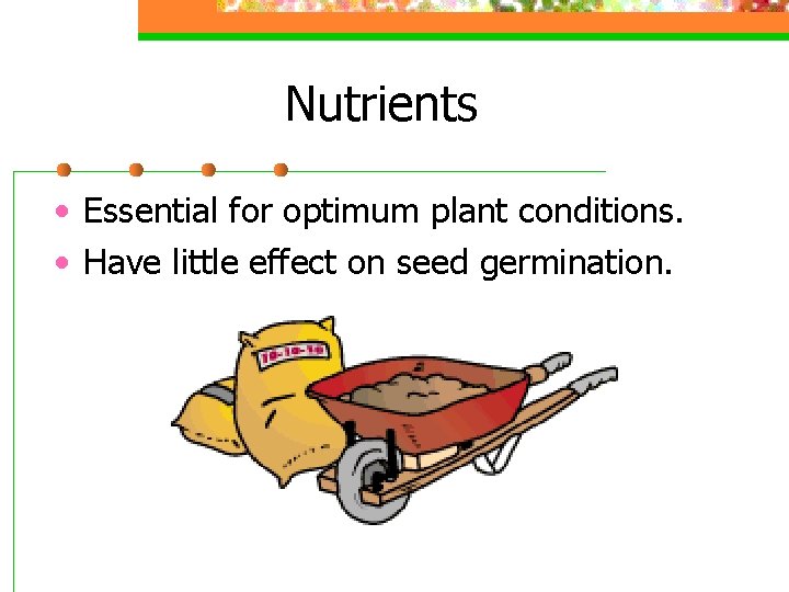 Nutrients • Essential for optimum plant conditions. • Have little effect on seed germination.