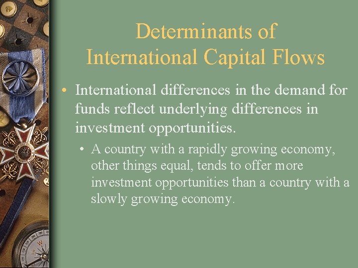 Determinants of International Capital Flows • International differences in the demand for funds reflect