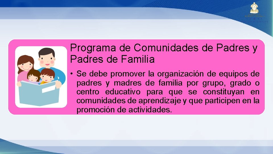 Programa de Comunidades de Padres y Padres de Familia • Se debe promover la Programa de Comunidades de Padres y Padres de Familia • Se debe promover la
