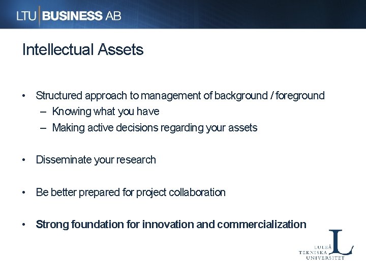 Intellectual Assets • Structured approach to management of background / foreground – Knowing what