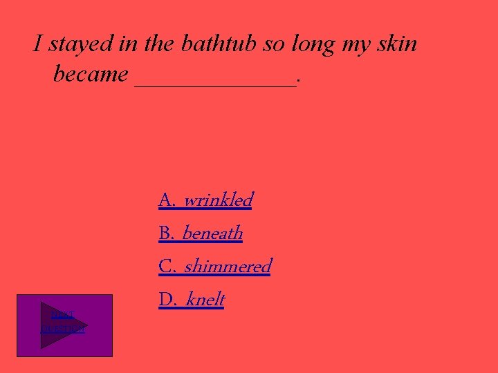 I stayed in the bathtub so long my skin became _______. NEXT QUESTION A.