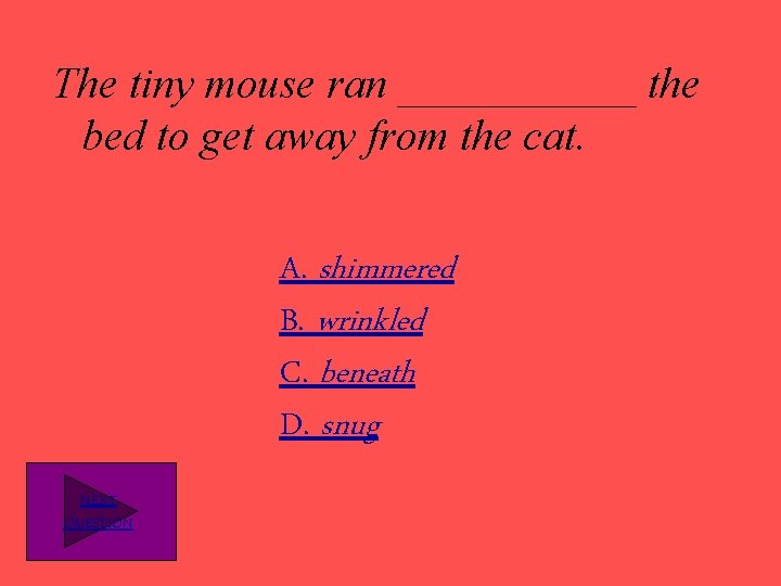 The tiny mouse ran ______ the bed to get away from the cat. A.