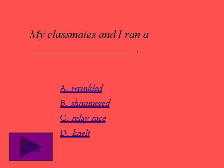 My classmates and I ran a __________. NEXT QUESTION A. wrinkled B. shimmered C.
